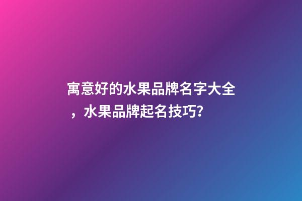 寓意好的水果品牌名字大全，水果品牌起名技巧？